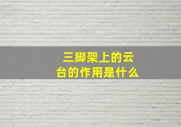 三脚架上的云台的作用是什么