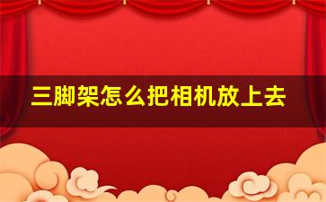 三脚架怎么把相机放上去