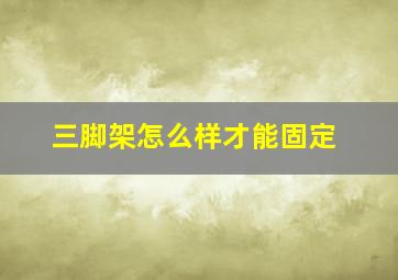 三脚架怎么样才能固定