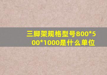 三脚架规格型号800*500*1000是什么单位