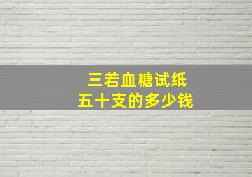 三若血糖试纸五十支的多少钱