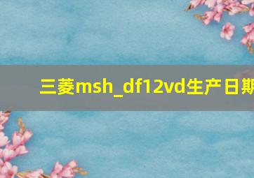 三菱msh_df12vd生产日期