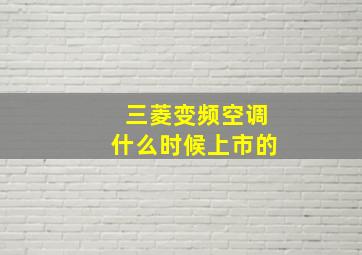 三菱变频空调什么时候上市的