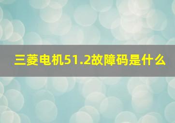 三菱电机51.2故障码是什么