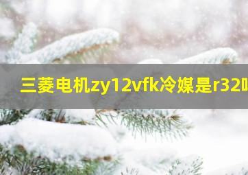 三菱电机zy12vfk冷媒是r32吗