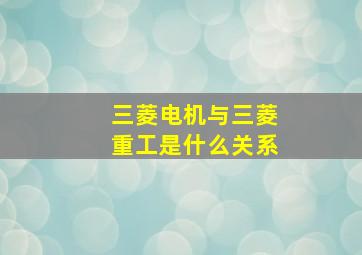 三菱电机与三菱重工是什么关系