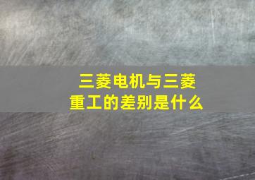 三菱电机与三菱重工的差别是什么