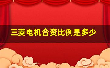 三菱电机合资比例是多少