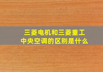 三菱电机和三菱重工中央空调的区别是什么