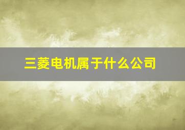 三菱电机属于什么公司