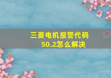 三菱电机报警代码50.2怎么解决