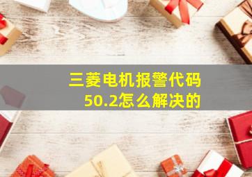 三菱电机报警代码50.2怎么解决的