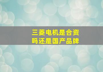 三菱电机是合资吗还是国产品牌