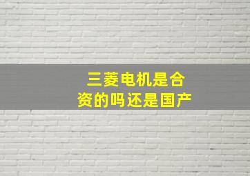 三菱电机是合资的吗还是国产