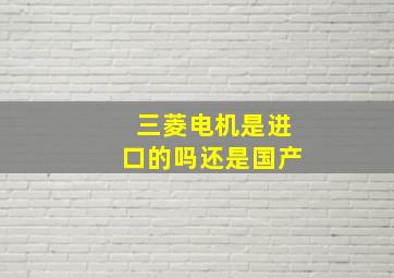 三菱电机是进口的吗还是国产