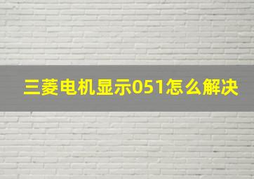 三菱电机显示051怎么解决