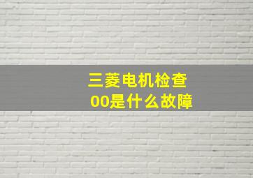 三菱电机检查00是什么故障