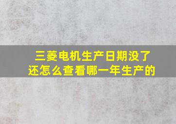 三菱电机生产日期没了还怎么查看哪一年生产的