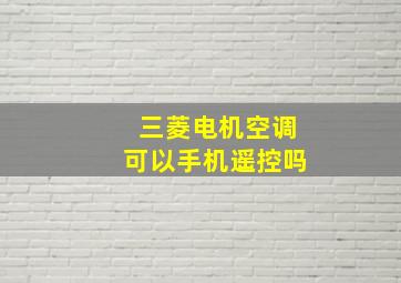 三菱电机空调可以手机遥控吗