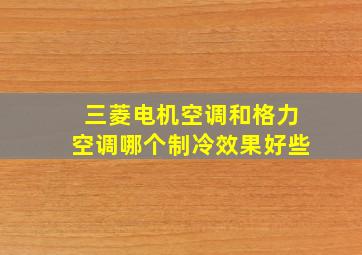 三菱电机空调和格力空调哪个制冷效果好些