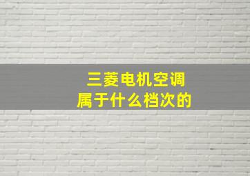 三菱电机空调属于什么档次的