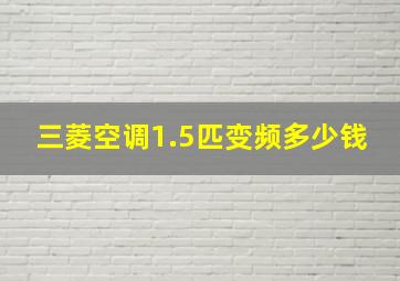 三菱空调1.5匹变频多少钱