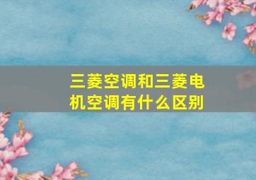 三菱空调和三菱电机空调有什么区别