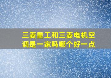 三菱重工和三菱电机空调是一家吗哪个好一点