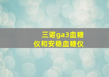 三诺ga3血糖仪和安稳血糖仪