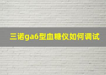 三诺ga6型血糖仪如何调试