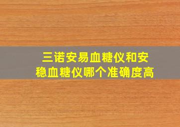 三诺安易血糖仪和安稳血糖仪哪个准确度高