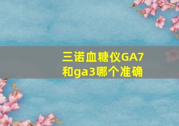 三诺血糖仪GA7和ga3哪个准确