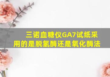 三诺血糖仪GA7试纸采用的是脱氢酶还是氧化酶法