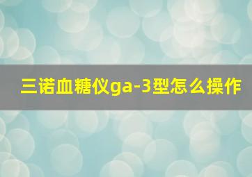 三诺血糖仪ga-3型怎么操作