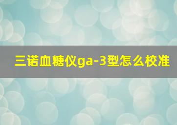 三诺血糖仪ga-3型怎么校准