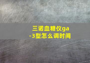 三诺血糖仪ga-3型怎么调时间