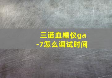 三诺血糖仪ga-7怎么调试时间