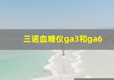 三诺血糖仪ga3和ga6