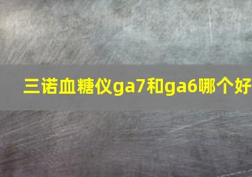 三诺血糖仪ga7和ga6哪个好