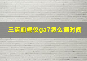 三诺血糖仪ga7怎么调时间