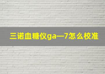 三诺血糖仪ga―7怎么校准