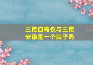 三诺血糖仪与三诺安稳是一个牌子吗