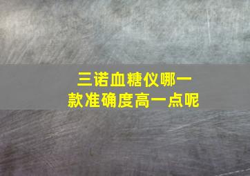 三诺血糖仪哪一款准确度高一点呢