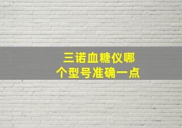 三诺血糖仪哪个型号准确一点