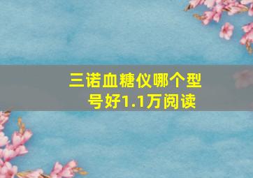 三诺血糖仪哪个型号好1.1万阅读