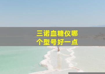 三诺血糖仪哪个型号好一点