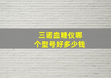 三诺血糖仪哪个型号好多少钱