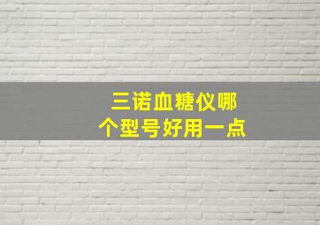 三诺血糖仪哪个型号好用一点