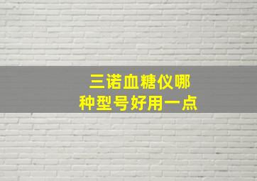 三诺血糖仪哪种型号好用一点