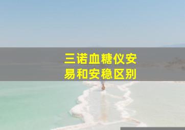 三诺血糖仪安易和安稳区别